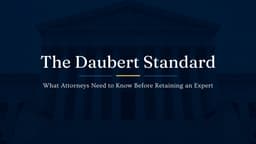 The Daubert Standard: What Attorneys Need to Know Before Retaining an Expert